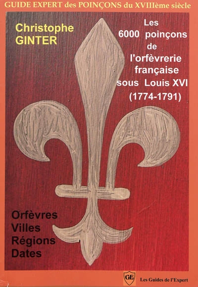 Les 6.000 poinçons de l'orfèvrerie française sous Louis XVI (1774-1791) : orfèvres, villes, régions et dates