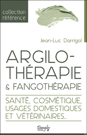 Argilothérapie & fangothérapie : le retour à la terre : santé, cosmétique, usages domestiques et vétérinaires...