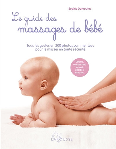 Le guide des massages de bébé : tous les gestes en 300 photos commentées pour le masser en toute sécurité : détente, éveil des sens, sommeil, digestion, immunité...