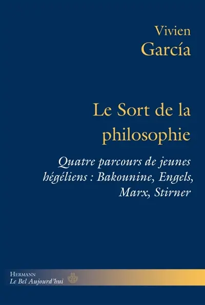 Le sort de la philosophie : quatre parcours de jeunes hégéliens : Bakounine, Engels, Marx, Stirner
