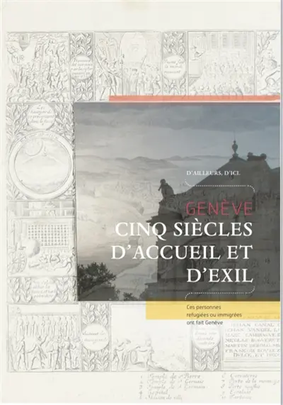 Genève : cinq siècles d'accueil : venues d'ailleurs, ces personnalités ont fait la réputation de Genève