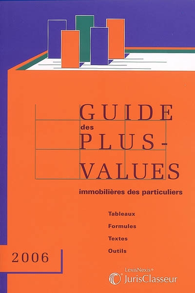 Guide des plus-values immobilières des particuliers 2006 : tableaux, formules, textes, outils