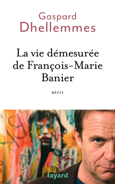 La vie démesurée de François-Marie Banier : récit