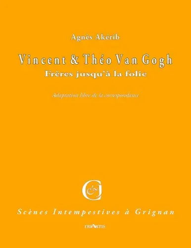 Vincent et Théo Van Gogh : frères jusqu'à la folie : adaptation libre de la correspondance