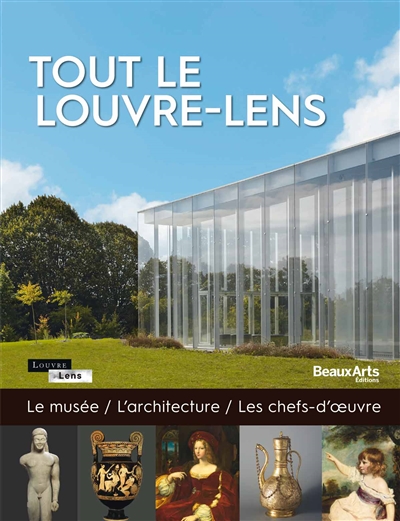Tout le Louvre-Lens : le musée, l'architecture, les chefs-d'oeuvre
