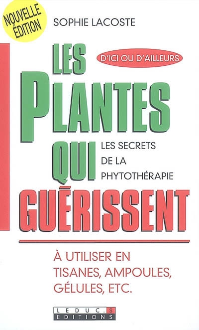 Les plantes qui guérissent : à utiliser en tisanes, ampoules, gélules, etc : les secrets de la phytothérapie, d'ici ou d'ailleurs