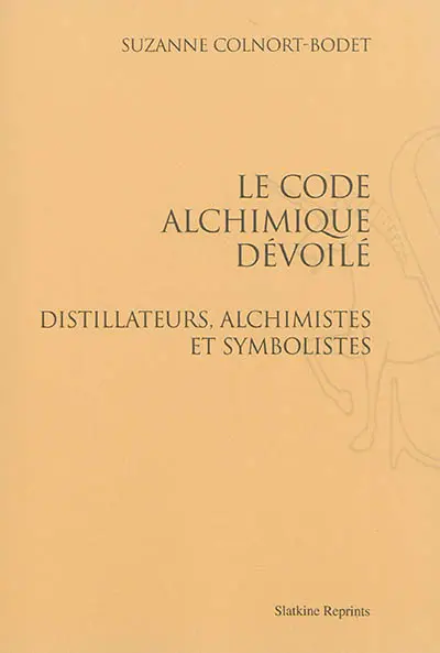 Le code alchimique dévoilé : distillateurs, alchimistes et symbolistes