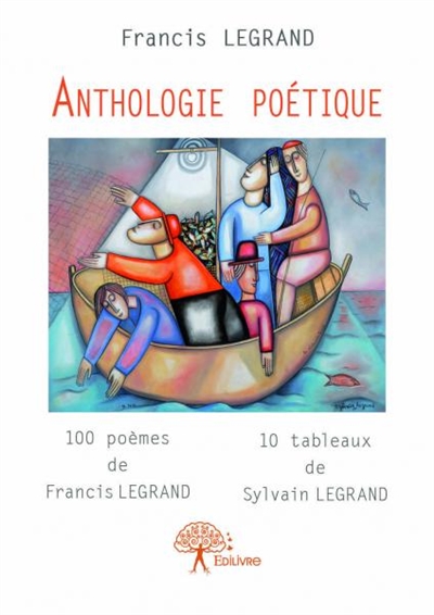Anthologie poétique : 100 poèmes de Francis Legrand 10 tableaux de Sylvain Legrand