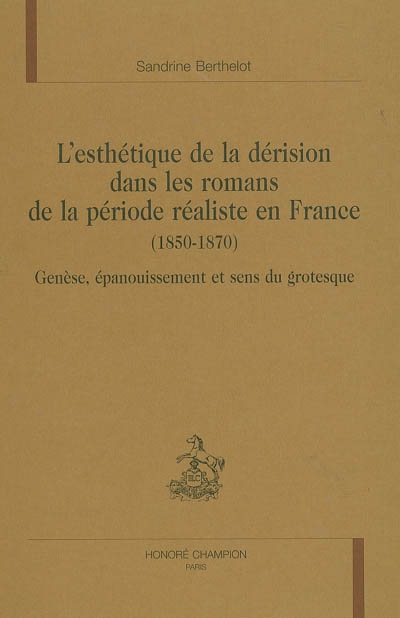 L'esthétique de la dérision dans les romans de la période réaliste en France (1850-1870) : genèse, épanouissement et sens du grotesque