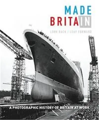Made in Britain A Photographic History of Britain at Work