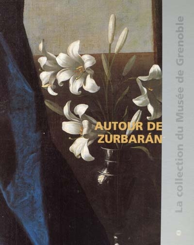 Autour de Zurbaran : catalogue raisonné des peintures de l'école espagnole du XVe au XIXe siècles du musée de Grenoble