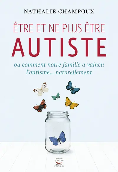 Etre et ne plus être autiste ou Comment notre famille a vaincu l'autisme... naturellement