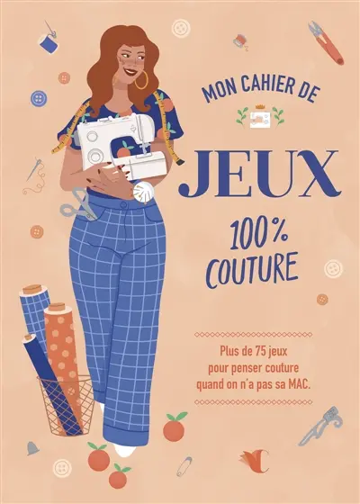 Mon cahier de jeux 100% couture : Plus de 75 jeux pour penser couture quand on n'a pas sa MAC.