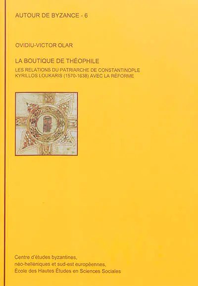La boutique de Théophile : les relations du patriarche de Constantinople Kyrillos Loukaris (1570-1638) avec la Réforme