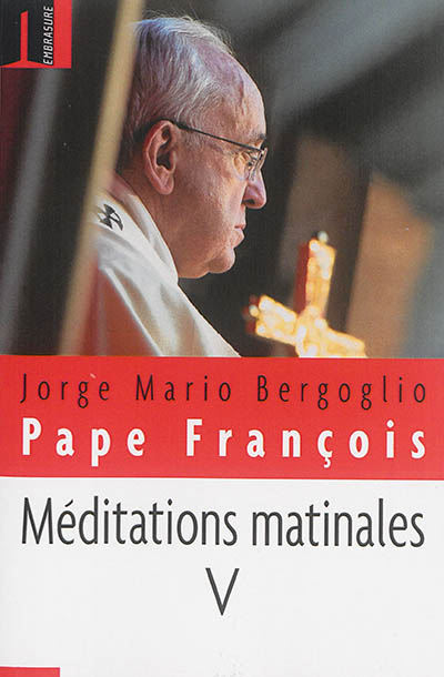 Méditations matinales. Vol. 5. Homélies à Sainte Marthe : 18 décembre 2014-26 mars 2015