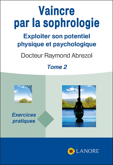 vaincre par la sophrologie : exploiter son potentiel physique et psychologique. vol. 2. exercices pratiques