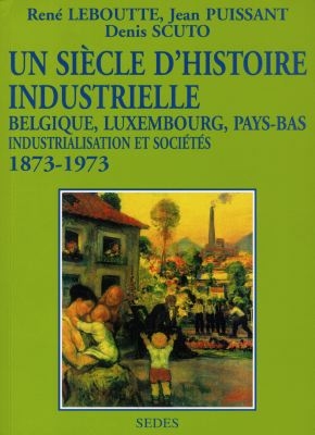 Un siècle d'histoire industrielle (1873-1973) : Belgique, Luxembourg, Pays-Bas, industrialisation et sociétés