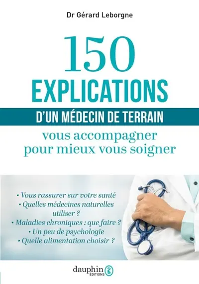 150 explications d'un médecin de terrain : vous accompagner pour mieux vous soigner