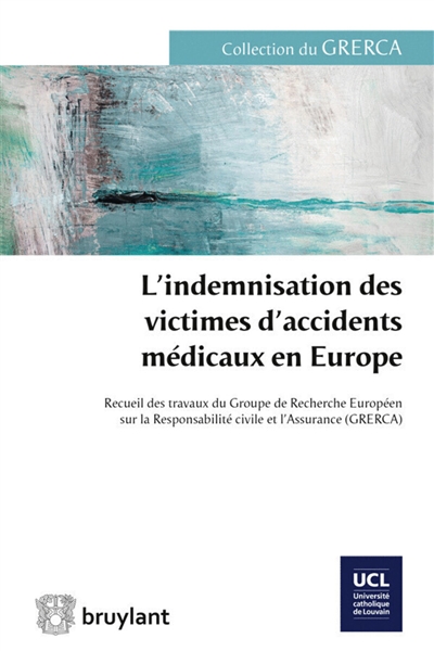 L'indemnisation des victimes d'accidents médicaux en Europe : recueil des travaux du Groupe de recherche européen sur la responsabilité civile et l'assurance GRERCA : Louvain-la-Neuve. 13 et 14 septembre 2013