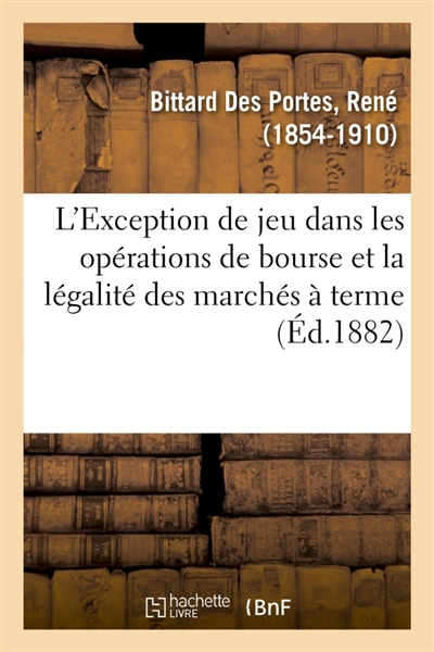 L'Exception de jeu dans les opérations de bourse et la légalité des marchés à terme : étude de législation