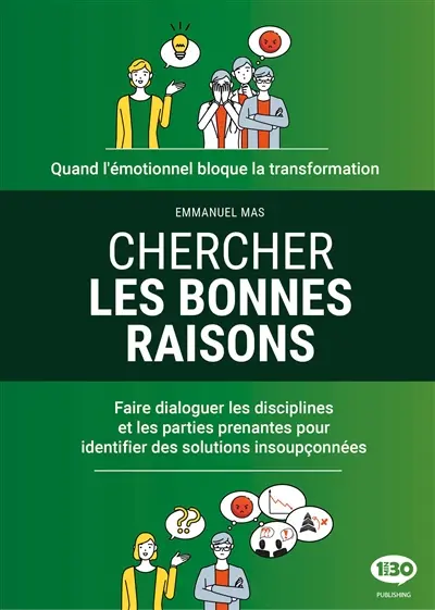 Chercher les bonnes raisons : quand l'émotionnel bloque la transformation : faire dialoguer les disciplines et les parties prenantes pour identifier des solutions insoupçonnées