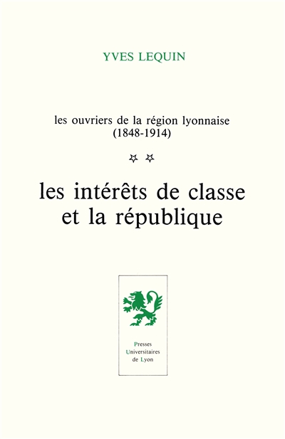 Les Ouvriers de la région lyonnaise : 1848-1914. Vol. 2. Les Intérêts de classe et la république
