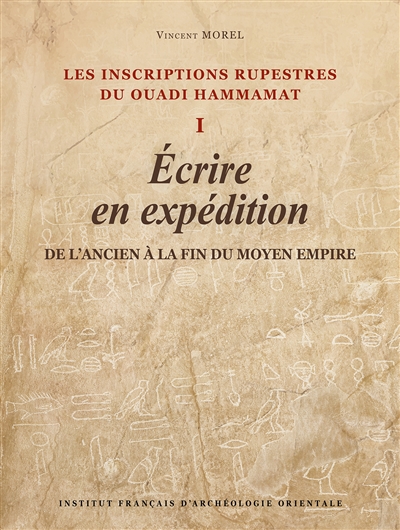 Les inscriptions rupestres du Ouadi Hammamat, tome 1 : Ecrire en expédition : de l'Ancien à la fin du Moyen Empire