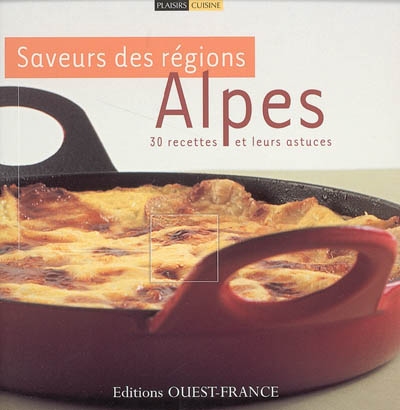 Saveurs des régions, Alpes : 30 recettes et leurs astuces