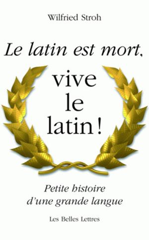 Le latin est mort, vive le latin ! : petite histoire d'une grande langue