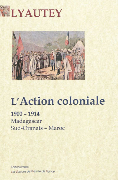 L'action coloniale : Madagascar, Sud-Oranais, Maroc : 1900-1914