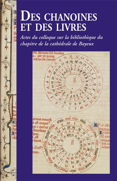 Des chanoines et des livres : actes du Colloque sur la bibliothèque du chapitre de la cathédrale de Bayeux, 7 et 8 novembre 2013