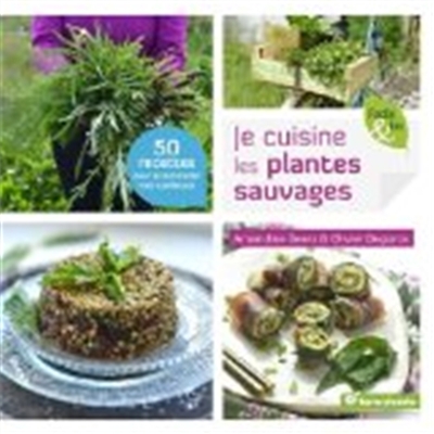 Je cuisine les plantes sauvages ! : 50 recettes pour accommoder mes cueillettes