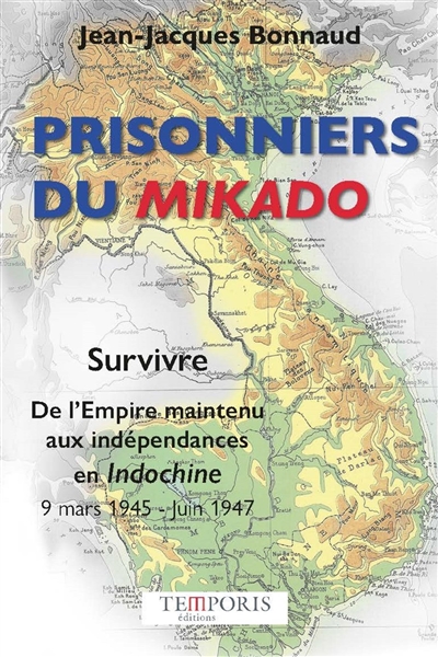 Prisonniers du Mikado : survivre, de l'Empire maintenu aux indépendances en Indochine : 9 mars 1945-juin 1947
