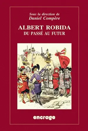 Albert Robida : du passé au futur : un auteur-illustrateur sous la IIIe République
