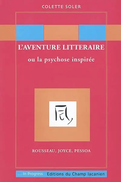 L'aventure littéraire ou La psychose inspirée : Rousseau, Joyce, Pessoa