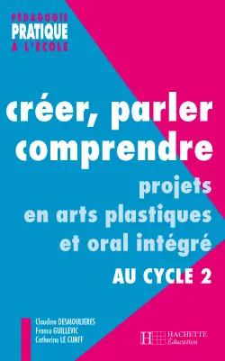 Créer, parler, comprendre : projets en arts plastiques et oral intégré au cycle 2