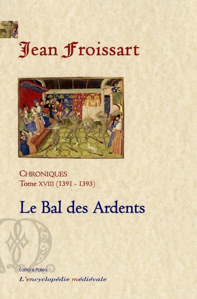 Chroniques de Jean Froissart. Vol. 18. Le bal des ardents : 1391-1393