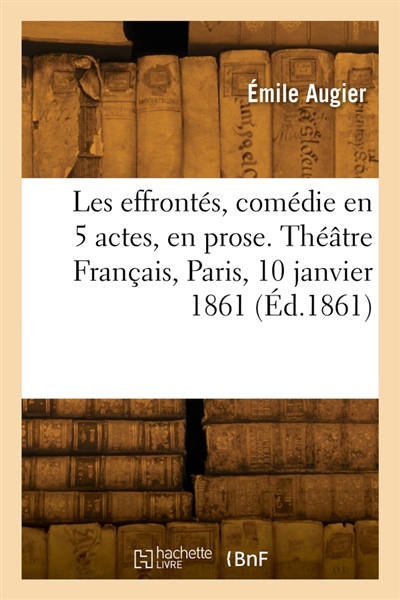Les effrontés, comédie en 5 actes, en prose. Théâtre Français, Paris, 10 janvier 1861