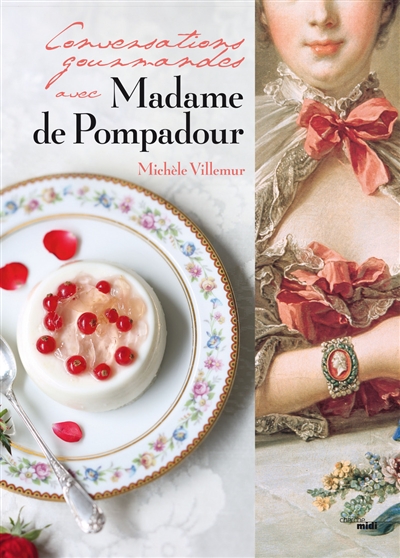 Conversations gourmandes avec madame de Pompadour : Versailles, Choisy-le-Roi, Paris