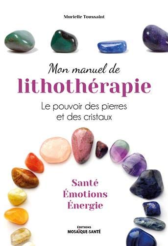 Mon manuel de lithothérapie : le pouvoir des pierres et des cristaux : santé, émotions, énergie