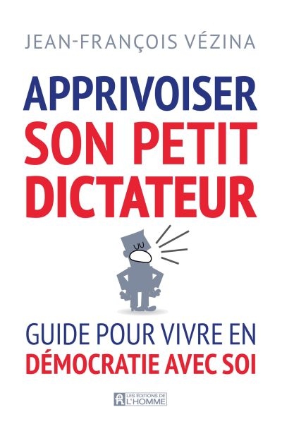 Apprivoiser son petit dictateur : guide pour vivre en démocratie avec soi