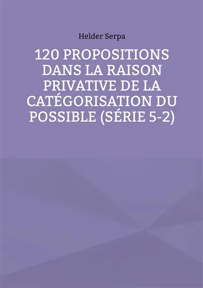 120 Propositions dans la Raison Privative de la Catégorisation du Possible (Série 5-2)