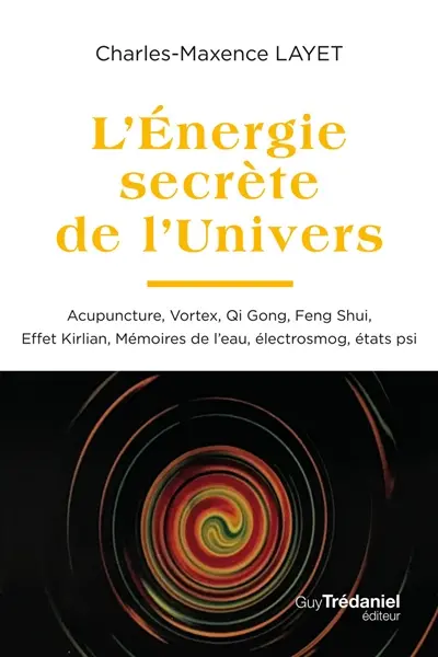 L'énergie secrète de l'Univers : acupuncture, vortex, qi gong, feng shui, effet Kirlian, mémoires de l'eau, électrosmog, états psi