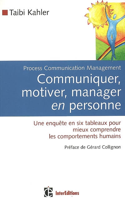 Communiquer, motiver, manager en personne : process communication management : une enquête en six tableaux pour mieux comprendre les comportements humains