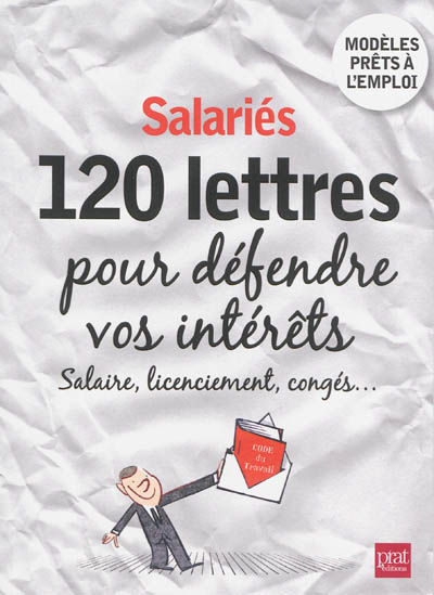 Salariés : 120 lettres pour défendre vos intérêts : salaires, licenciement, congés...