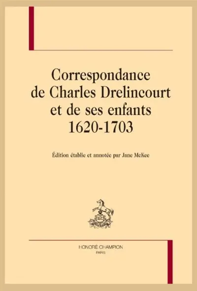 Correspondance de Charles Drelincourt et de ses enfants : 1620-1703 Correspondance de Charles Drelincourt et de ses enfants : 1620-1703