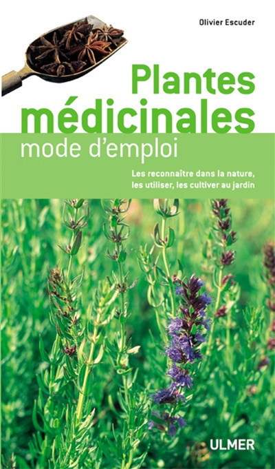 Plantes médicinales : mode d'emploi : les reconnaître dans la nature, les utiliser, les cultiver au jardin