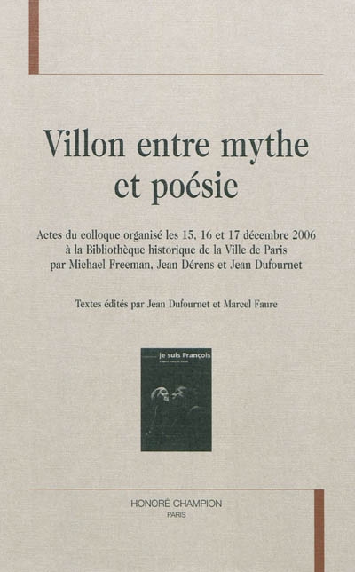 Villon entre mythe et poésie : actes du colloque, Bibliothèque historique de la ville de Paris, 15-17 décembre 2006