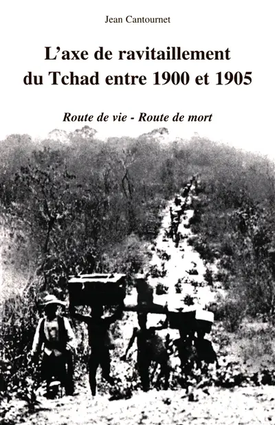 L'axe de ravitaillement du Tchad entre 1900 et 1905 : route de vie, route de mort