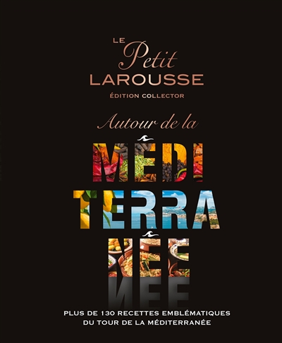 Le petit Larousse autour de la Méditerranée : plus de 130 recettes emblématiques du tour de la Méditerranée